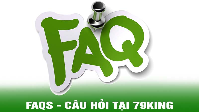 FAQs - Trả lời những câu hỏi thường gặp về 79King