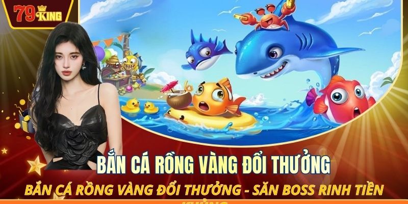 Bắn cá Rồng Vàng đổi thưởng